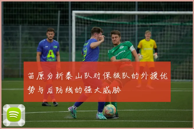 苗原分析泰山队对保级队的外援优势与后防线的强大威胁