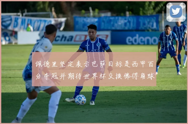 佩德里坚定表示巴萨目标是西甲百分夺冠并期待世界杯交换佛得角球衣