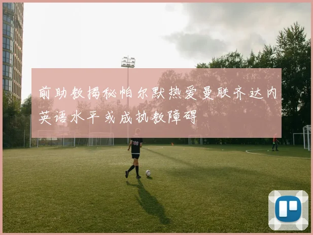 前助教揭秘帕尔默热爱曼联齐达内英语水平或成执教障碍