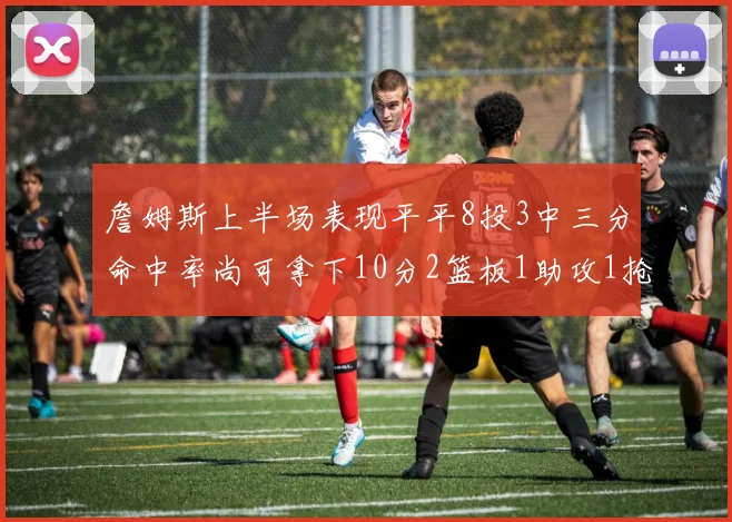 詹姆斯上半场表现平平8投3中三分命中率尚可拿下10分2篮板1助攻1抢断1盖帽