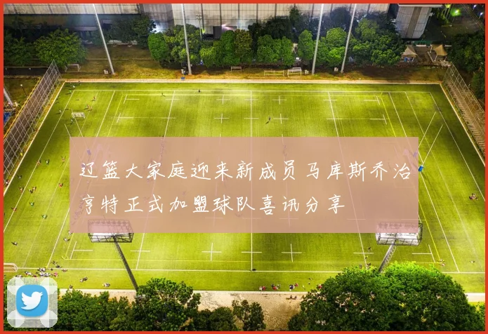 辽篮大家庭迎来新成员马库斯乔治亨特正式加盟球队喜讯分享
