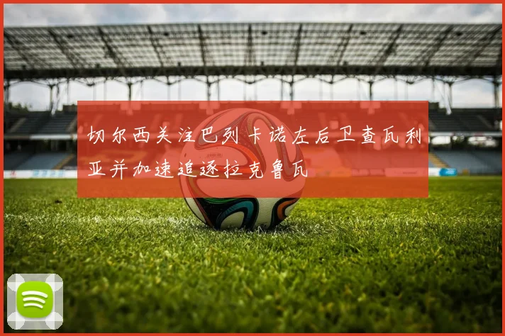 切尔西关注巴列卡诺左后卫查瓦利亚并加速追逐拉克鲁瓦