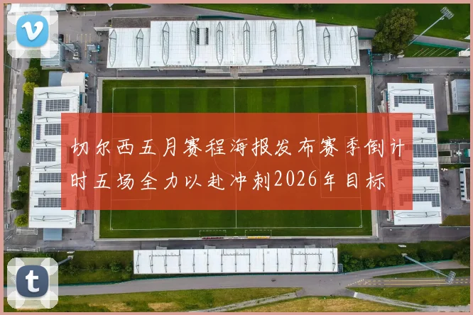 切尔西五月赛程海报发布赛季倒计时五场全力以赴冲刺2026年目标