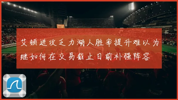 艾顿进攻乏力湖人胜率提升难以为继如何在交易截止日前补强阵容